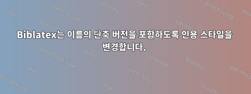 Biblatex는 이름의 단축 버전을 포함하도록 인용 스타일을 변경합니다.