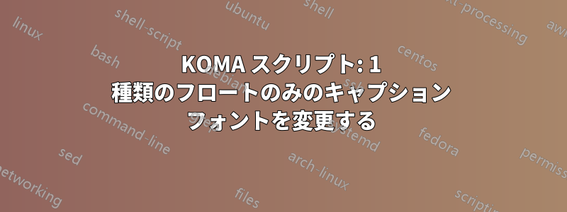 KOMA スクリプト: 1 種類のフロートのみのキャプション フォントを変更する