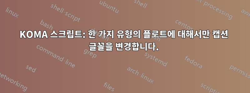 KOMA 스크립트: 한 가지 유형의 플로트에 대해서만 캡션 글꼴을 변경합니다.