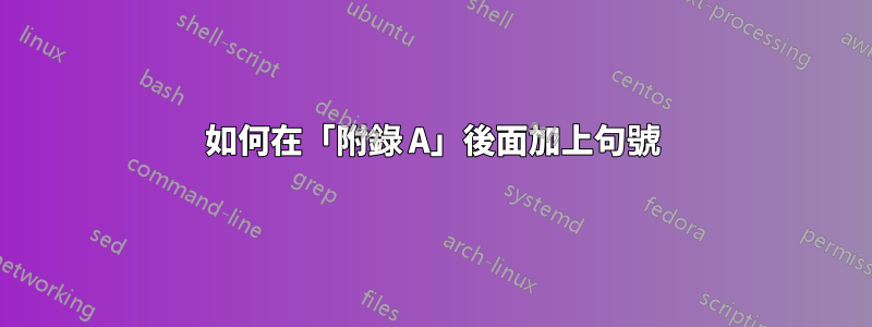 如何在「附錄 A」後面加上句號