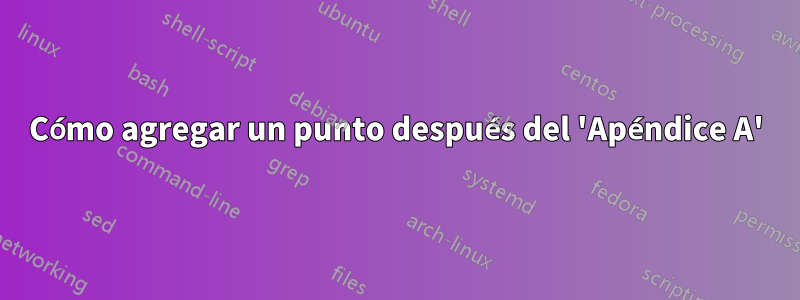 Cómo agregar un punto después del 'Apéndice A'