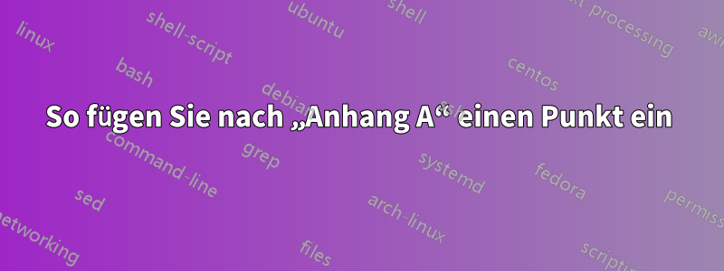 So fügen Sie nach „Anhang A“ einen Punkt ein