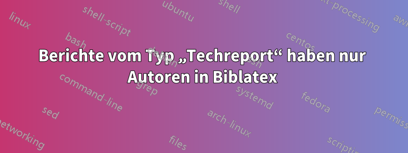 Berichte vom Typ „Techreport“ haben nur Autoren in Biblatex