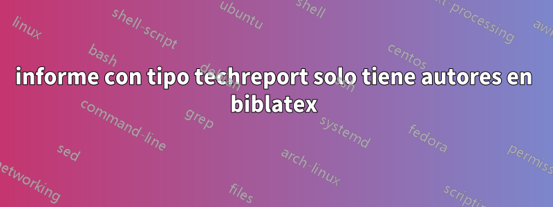 informe con tipo techreport solo tiene autores en biblatex