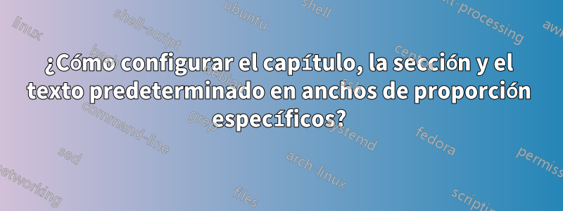 ¿Cómo configurar el capítulo, la sección y el texto predeterminado en anchos de proporción específicos?