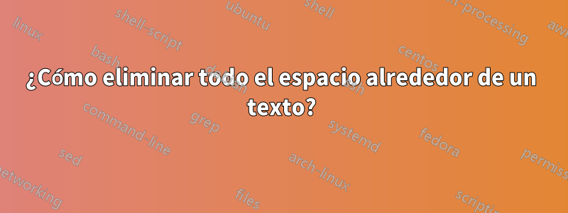 ¿Cómo eliminar todo el espacio alrededor de un texto?
