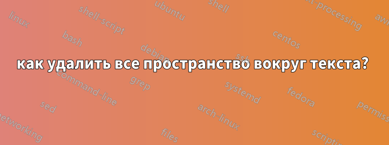 как удалить все пространство вокруг текста?