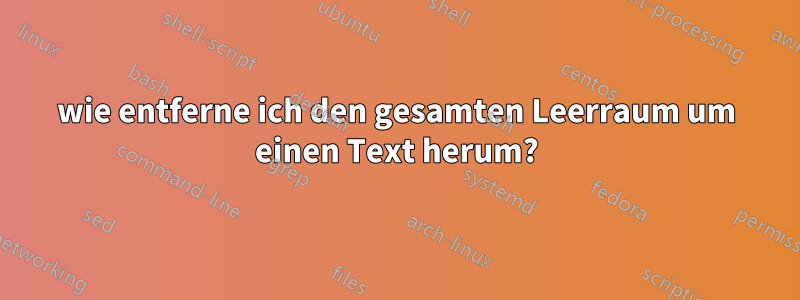 wie entferne ich den gesamten Leerraum um einen Text herum?