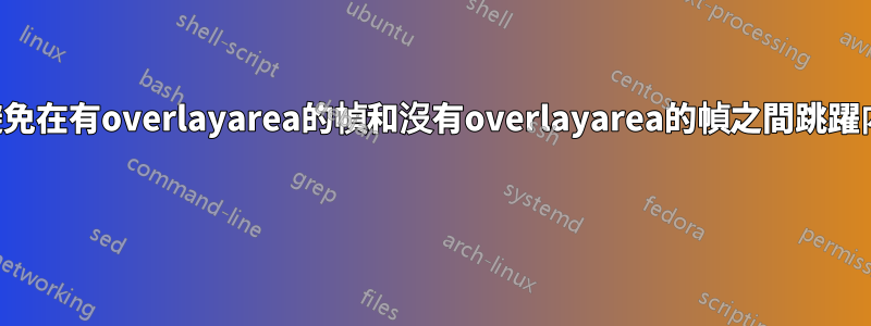 如何避免在有overlayarea的幀和沒有overlayarea的幀之間跳躍內容？ 