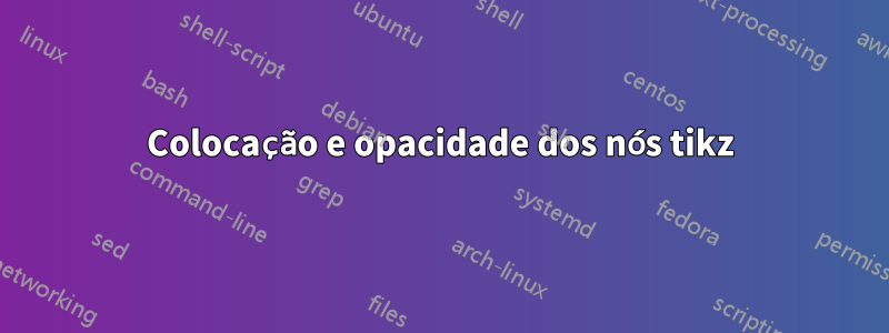 Colocação e opacidade dos nós tikz