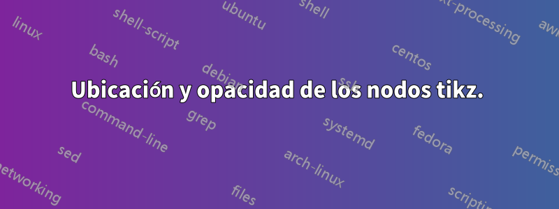 Ubicación y opacidad de los nodos tikz.