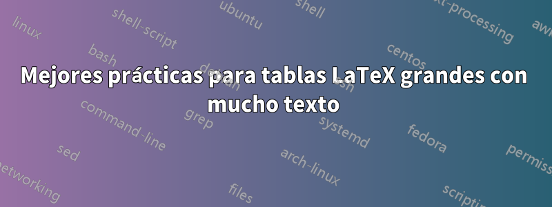 Mejores prácticas para tablas LaTeX grandes con mucho texto