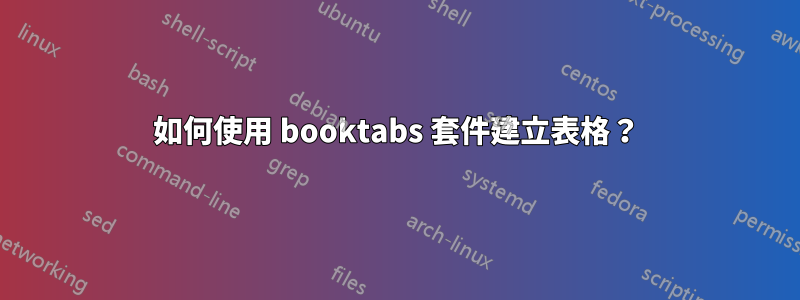 如何使用 booktabs 套件建立表格？