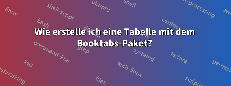 Wie erstelle ich eine Tabelle mit dem Booktabs-Paket?