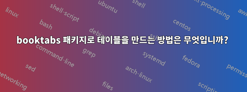 booktabs 패키지로 테이블을 만드는 방법은 무엇입니까?