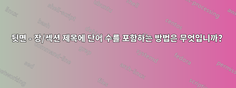 뒷면 - 장/섹션 제목에 단어 ​​수를 포함하는 방법은 무엇입니까?