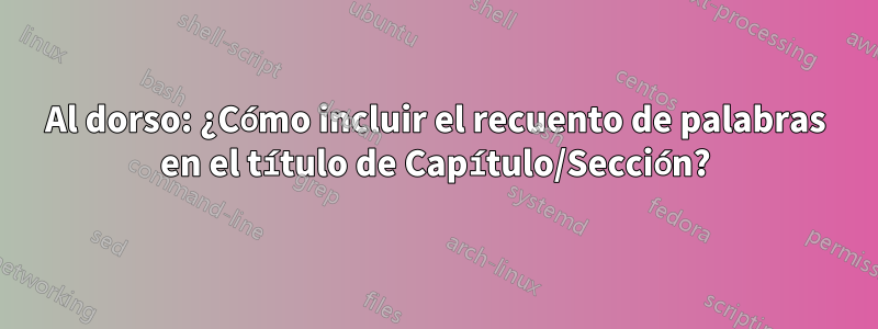 Al dorso: ¿Cómo incluir el recuento de palabras en el título de Capítulo/Sección?