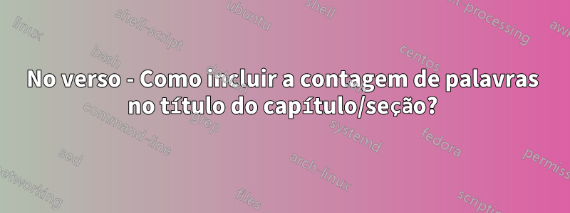 No verso - Como incluir a contagem de palavras no título do capítulo/seção?