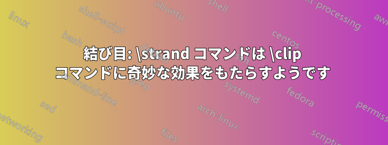 結び目: \strand コマンドは \clip コマンドに奇妙な効果をもたらすようです
