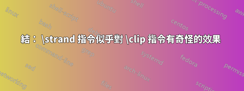 結： \strand 指令似乎對 \clip 指令有奇怪的效果