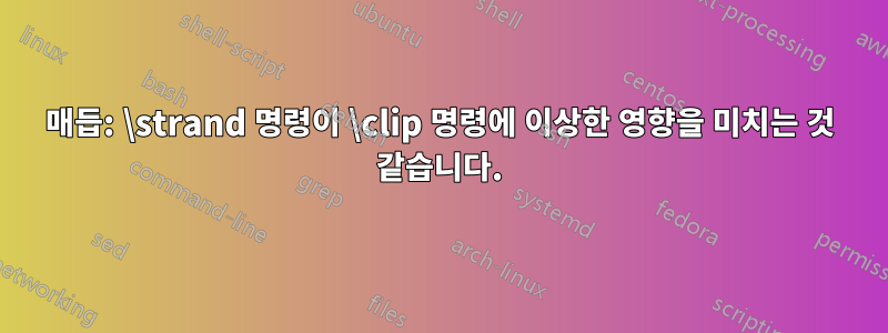 매듭: \strand 명령이 \clip 명령에 이상한 영향을 미치는 것 같습니다.