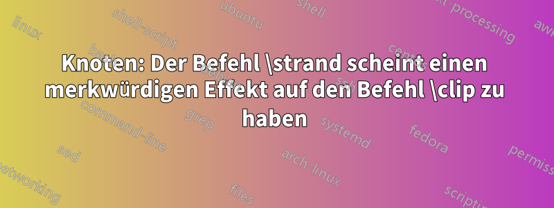 Knoten: Der Befehl \strand scheint einen merkwürdigen Effekt auf den Befehl \clip zu haben