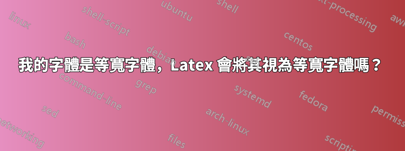 我的字體是等寬字體，Latex 會將其視為等寬字體嗎？