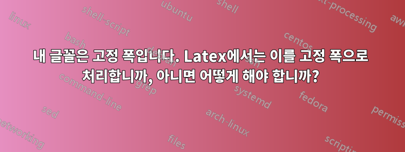 내 글꼴은 고정 폭입니다. Latex에서는 이를 고정 폭으로 처리합니까, 아니면 어떻게 해야 합니까?