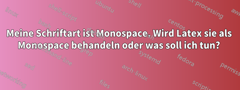 Meine Schriftart ist Monospace. Wird Latex sie als Monospace behandeln oder was soll ich tun?