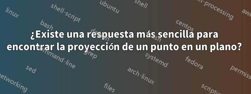 ¿Existe una respuesta más sencilla para encontrar la proyección de un punto en un plano?