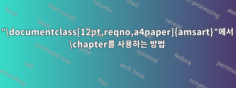 "\documentclass[12pt,reqno,a4paper]{amsart}"에서 \chapter를 사용하는 방법