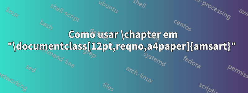 Como usar \chapter em "\documentclass[12pt,reqno,a4paper]{amsart}"