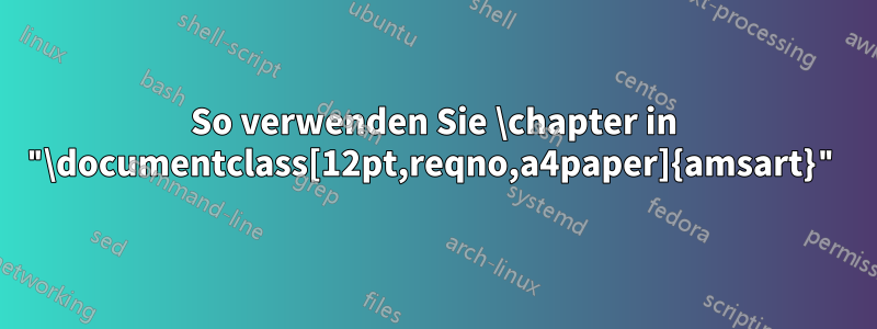 So verwenden Sie \chapter in "\documentclass[12pt,reqno,a4paper]{amsart}"