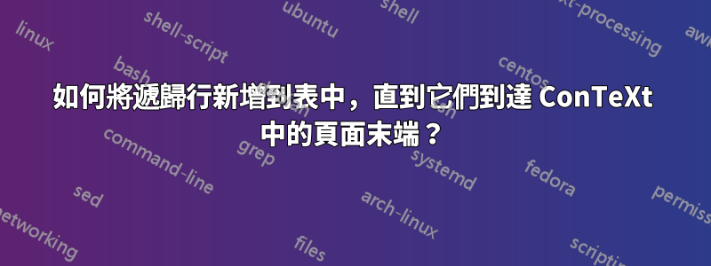 如何將遞歸行新增到表中，直到它們到達 ConTeXt 中的頁面末端？