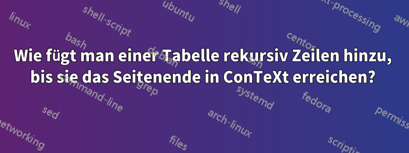 Wie fügt man einer Tabelle rekursiv Zeilen hinzu, bis sie das Seitenende in ConTeXt erreichen?
