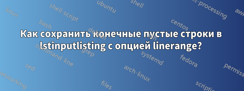 Как сохранить конечные пустые строки в lstinputlisting с опцией linerange?