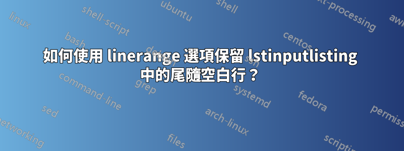 如何使用 linerange 選項保留 lstinputlisting 中的尾隨空白行？