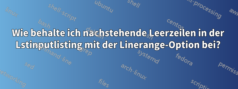 Wie behalte ich nachstehende Leerzeilen in der Lstinputlisting mit der Linerange-Option bei?
