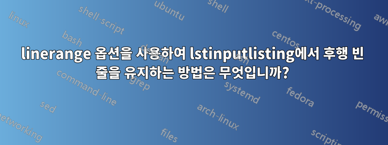 linerange 옵션을 사용하여 lstinputlisting에서 후행 빈 줄을 유지하는 방법은 무엇입니까?