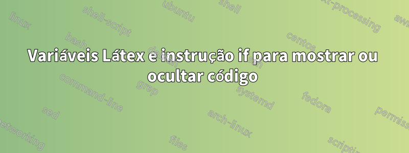 Variáveis ​​​​Látex e instrução if para mostrar ou ocultar código