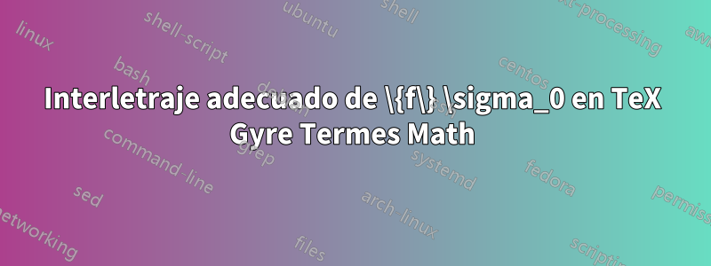 Interletraje adecuado de \{f\} \sigma_0 en TeX Gyre Termes Math