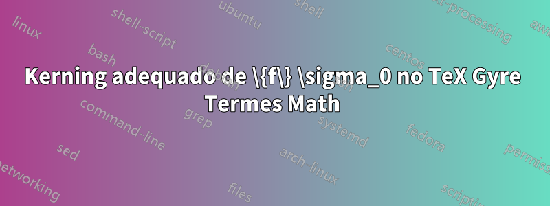 Kerning adequado de \{f\} \sigma_0 no TeX Gyre Termes Math