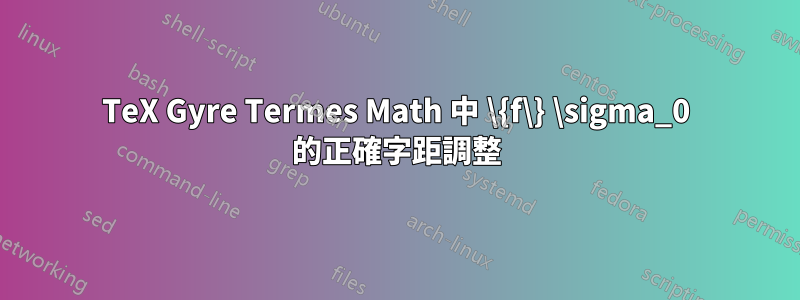 TeX Gyre Termes Math 中 \{f\} \sigma_0 的正確字距調整