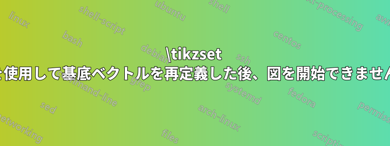 \tikzset を使用して基底ベクトルを再定義した後、図を開始できません