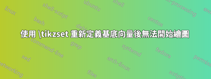 使用 \tikzset 重新定義基底向量後無法開始繪圖