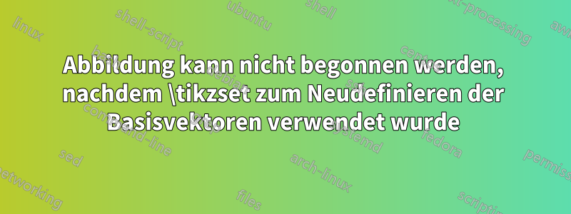 Abbildung kann nicht begonnen werden, nachdem \tikzset zum Neudefinieren der Basisvektoren verwendet wurde