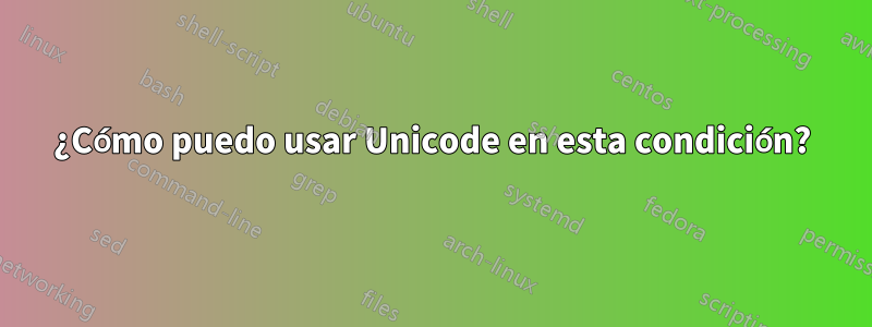 ¿Cómo puedo usar Unicode en esta condición?