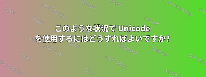 このような状況で Unicode を使用するにはどうすればよいですか?