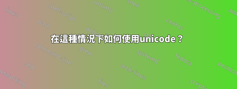 在這種情況下如何使用unicode？