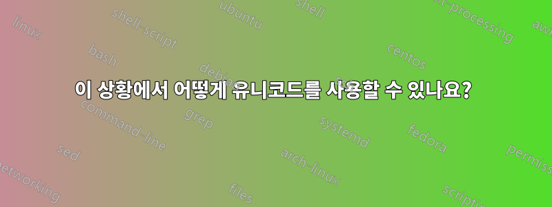 이 상황에서 어떻게 유니코드를 사용할 수 있나요?